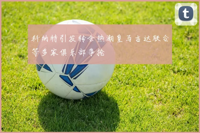 科纳特引发转会热潮皇马吉达联合等多家俱乐部争抢