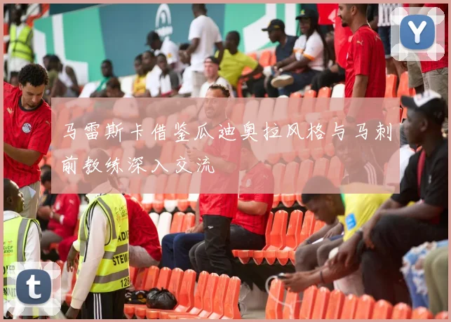 马雷斯卡借鉴瓜迪奥拉风格与马刺前教练深入交流