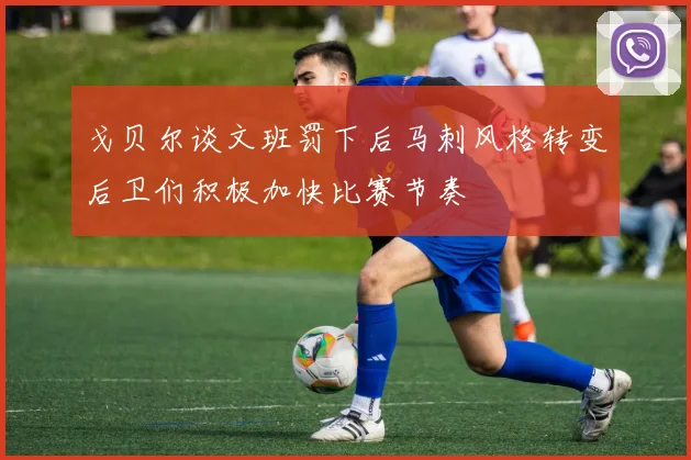戈贝尔谈文班罚下后马刺风格转变后卫们积极加快比赛节奏