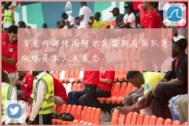 马竞内部传闻阿尔瓦雷斯有离队意向球员本人未表态
