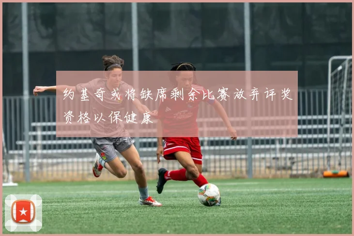 约基奇或将缺席剩余比赛放弃评奖资格以保健康