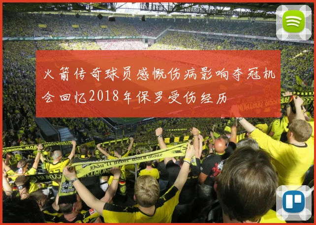 火箭传奇球员感慨伤病影响夺冠机会回忆2018年保罗受伤经历