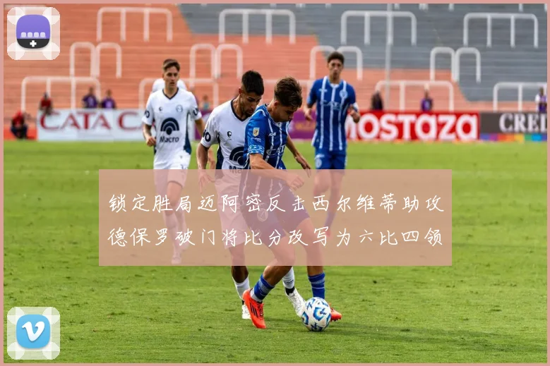 锁定胜局迈阿密反击西尔维蒂助攻德保罗破门将比分改写为六比四领先费城